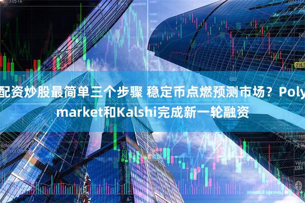 配资炒股最简单三个步骤 稳定币点燃预测市场？Polymarket和Kalshi完成新一轮融资