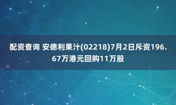 配资查询 安德利果汁(02218)7月2日斥资196.67万港元回购11万股