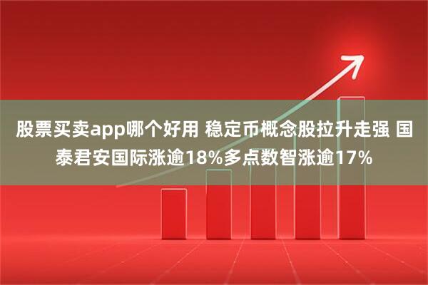 股票买卖app哪个好用 稳定币概念股拉升走强 国泰君安国际涨逾18%多点数智涨逾17%