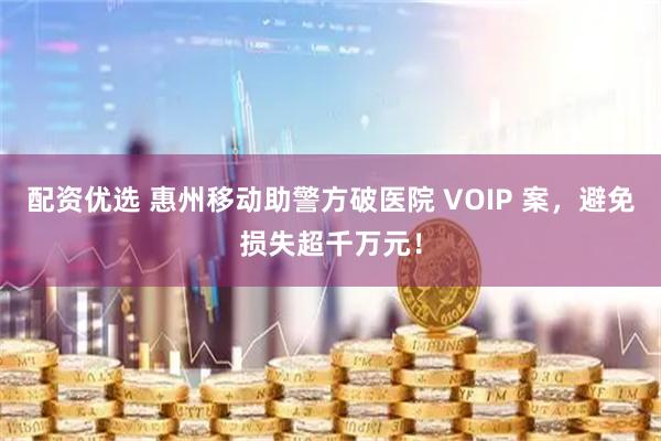 配资优选 惠州移动助警方破医院 VOIP 案，避免损失超千万元！