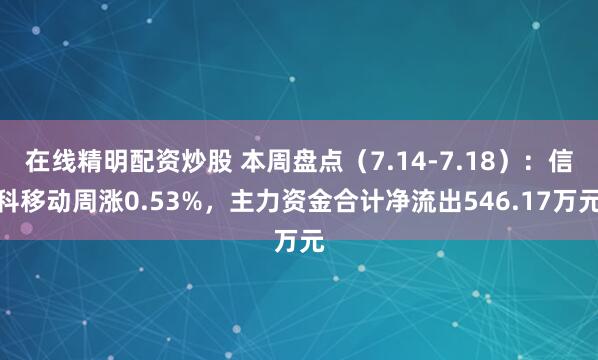 在线精明配资炒股 本周盘点（7.14-7.18）：信科移动周涨0.53%，主力资金合计净流出546.17万元