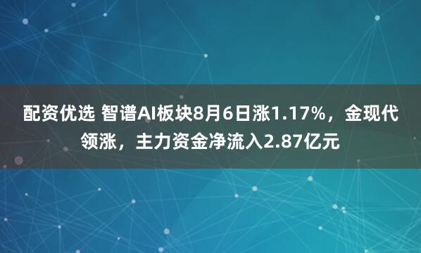 配资优选 智谱AI板块8月6日涨1.17%，金现代领涨，主力资金净流入2.87亿元