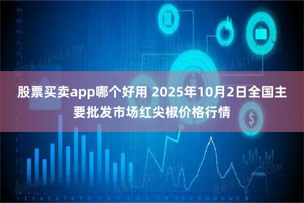 股票买卖app哪个好用 2025年10月2日全国主要批发市场红尖椒价格行情