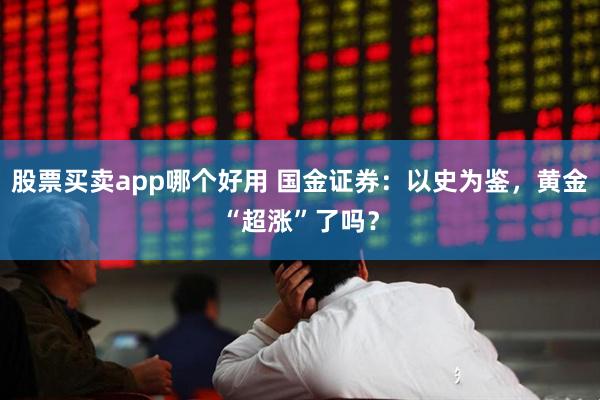 股票买卖app哪个好用 国金证券：以史为鉴，黄金“超涨”了吗？